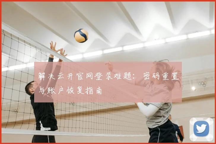 解决云开官网登录难题：密码重置与账户恢复指南