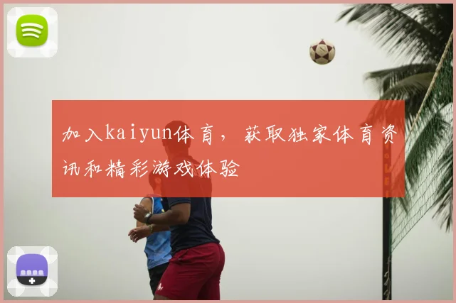 加入kaiyun体育,获取独家体育资讯和精彩游戏体验
