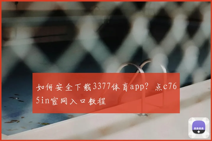 如何安全下载3377体育app?点c765in官网入口教程