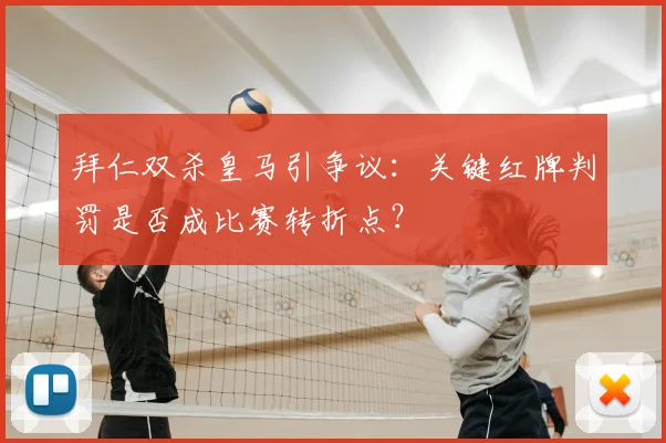 拜仁双杀皇马引争议：关键红牌判罚是否成比赛转折点？