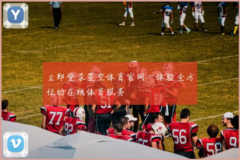 立即登录星空体育官网 - 体验全方位的在线体育服务