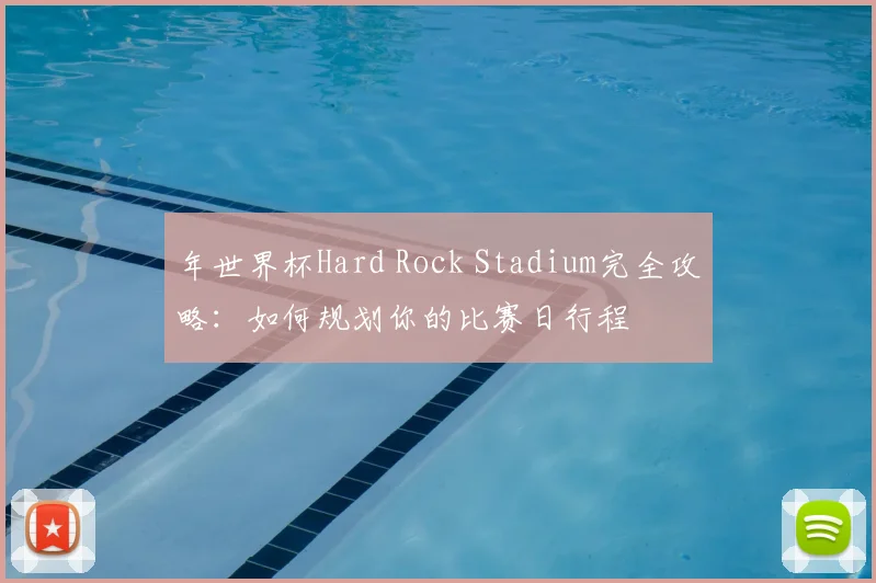年世界杯Hard Rock Stadium完全攻略：如何规划你的比赛日行程
