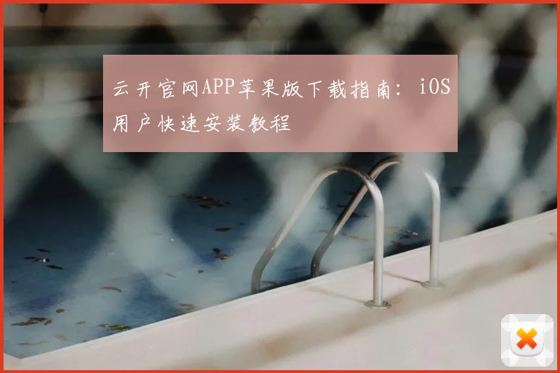 云开官网APP苹果版下载指南:iOS用户快速安装教程