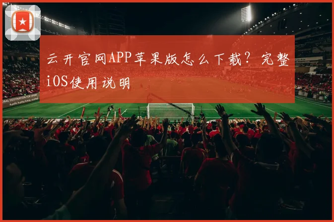 云开官网APP苹果版怎么下载?完整iOS使用说明