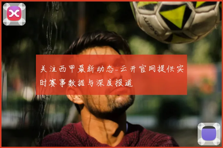 关注西甲最新动态_云开官网提供实时赛事数据与深度报道