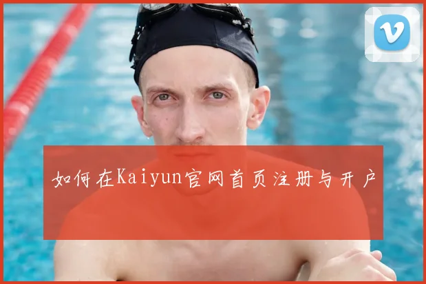 如何在Kaiyun官网首页注册与开户