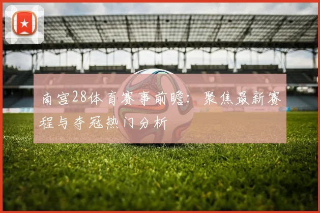 南宫28体育赛事前瞻：聚焦最新赛程与夺冠热门分析