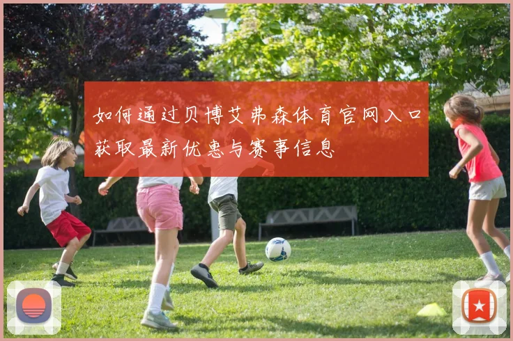 如何通过贝博艾弗森体育官网入口获取最新优惠与赛事信息
