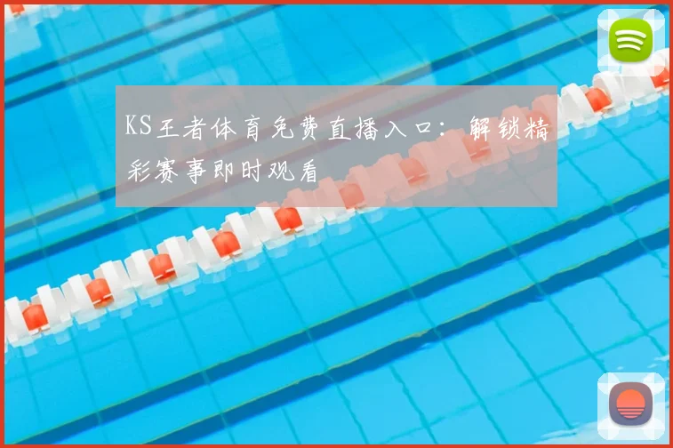 KS王者体育免费直播入口：解锁精彩赛事即时观看