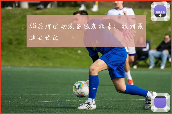 KS品牌运动装备选购指南：找到最适合你的