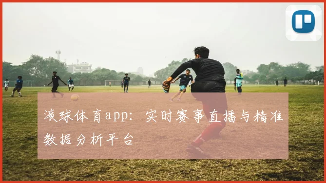 滚球体育app：实时赛事直播与精准数据分析平台