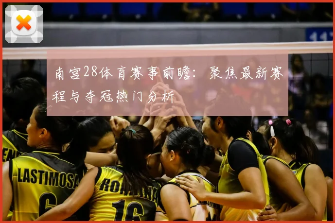 南宫28体育赛事前瞻：聚焦最新赛程与夺冠热门分析