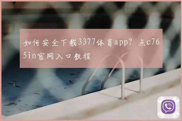 如何安全下载3377体育app?点c765in官网入口教程