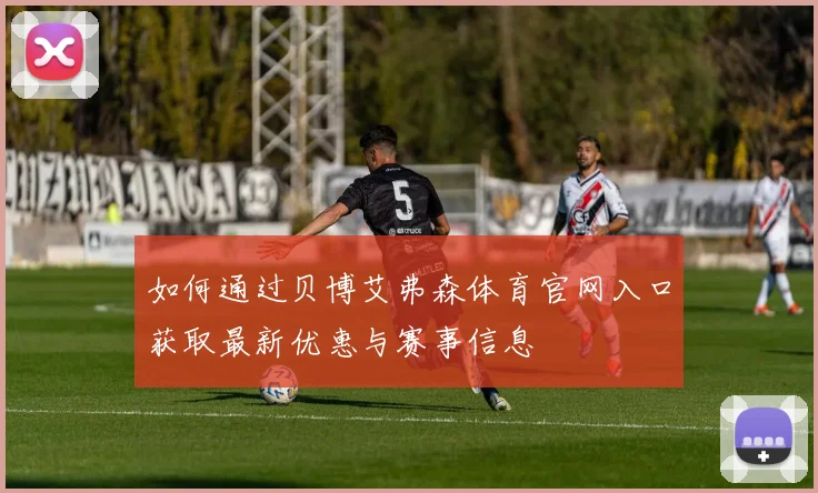 如何通过贝博艾弗森体育官网入口获取最新优惠与赛事信息