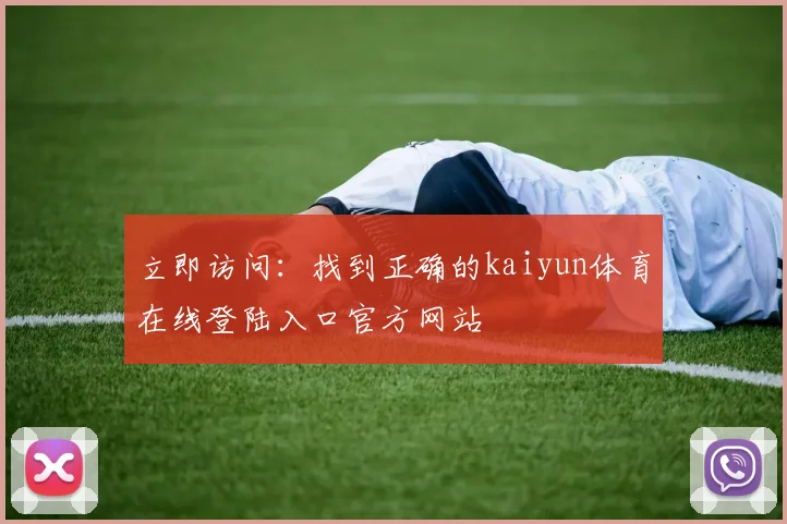 立即访问:找到正确的kaiyun体育在线登陆入口官方网站