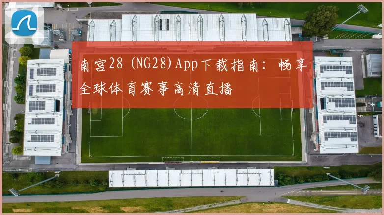 南宫28 (NG28)App下载指南：畅享全球体育赛事高清直播