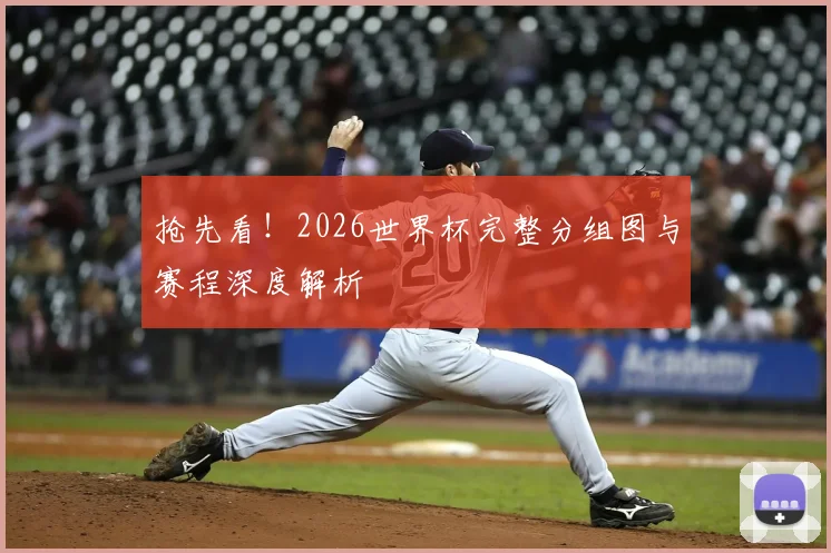 抢先看！2026世界杯完整分组图与赛程深度解析
