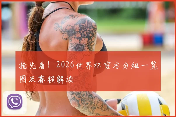 抢先看！2026世界杯官方分组一览图及赛程解读