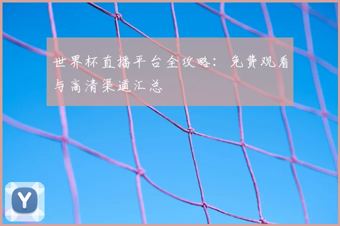 世界杯直播平台全攻略：免费观看与高清渠道汇总